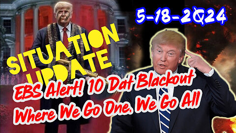 Situation Update 5-18-2Q24 ~ EBS Alert! 10 Dat Blackout. Where We Go One, We Go All