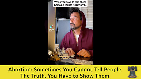 Abortion: Sometimes You Cannot Tell People The Truth, You Have to Show Them