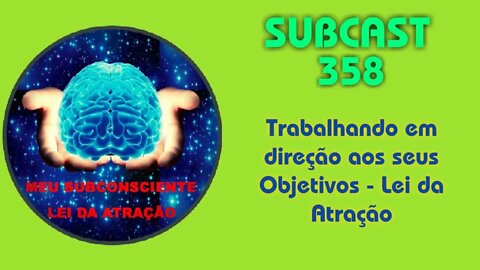 SUBCAST 358 - Trabalhando em direção aos seus Objetivos - Lei da Atração #leidaatração