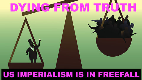 DYING FROM TRUTH - US IMPERIALISM IS IN FREE FALL