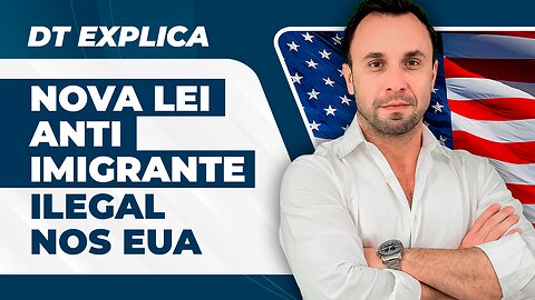 DT Explica - Nova Lei Anti Imigrante nos Estado Unidos