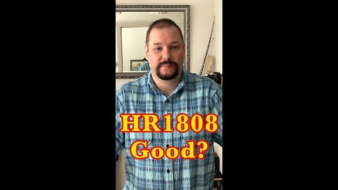 H.R. 1808 Might be GOOD for us