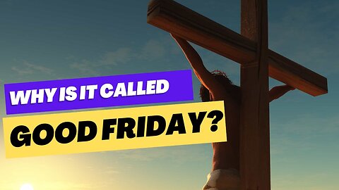 Why Is It Called Good Friday? 04/07/2023