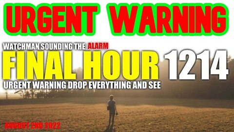 Final Hour 1214: Urgent Warning Drop Everything and See - Watchman Sounding the Alarm