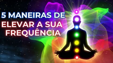 5 maneiras de elevar a sua frequência e vibrar na quinta dimensão