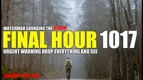 FINAL HOUR 1017 - URGENT WARNING DROP EVERYTHING AND SEE - WATCHMAN SOUNDING THE ALARM