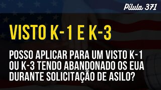 PÍLULA 371 - POSSO APLICAR PARA UM VISTO K TENDO ABANDONADO OS EUA DURANTE SOLICITAÇÃO DE ASILO?