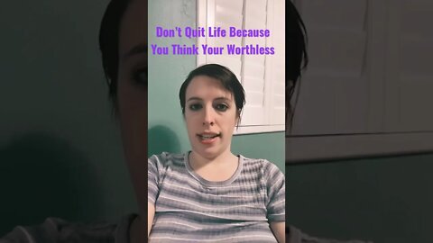 Don’t Quit On Life Because You Think You’re Worthless