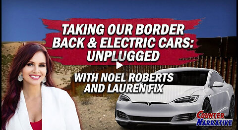 Taking Our Border Back & Electric Cars : Unplugged | Counter Narrative Ep. 206