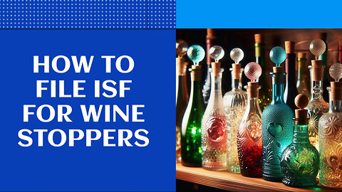 Mastering ISF Filing for Wine Stoppers: Smooth Customs Brokerage Experience