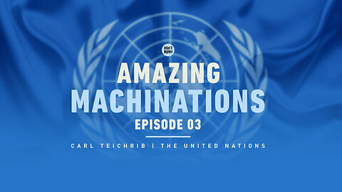 Amazing Machinations | Episode 003 | Carl Teichrib | The United Nations