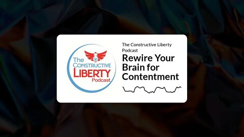 The Constructive Liberty Podcast - Rewire Your Brain for Contentment