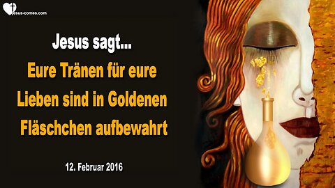 12.02.2016 ❤️ Jesus sagt... Klammert euch an Mich... Eure Tränen sind in Goldenen Fläschchen aufbewahrt