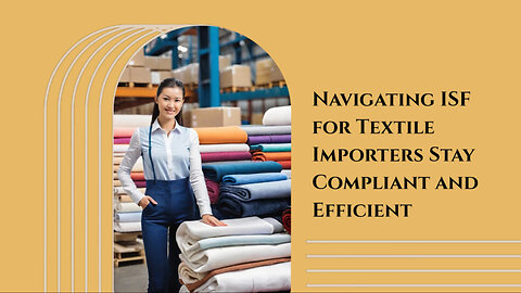 Mastering ISF for Textile Importers: Ensuring Smooth Customs Clearance Process