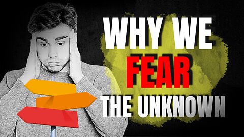 Why We Fear the Unknown