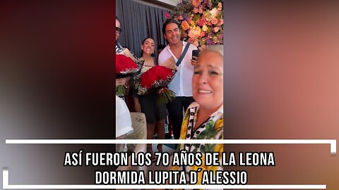 ASÍ FUERON LOS 70 AÑOS DE LA LEONA DORMIDA LUPITA D´ALESSIO