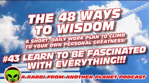 The 48 Ways To Wisdom #43 Learn How To Be Fascinated With EVERYTHING!!!