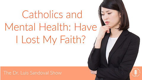 18 May 23, The Dr. Luis Sandoval Show: Catholics and Mental Health: Have I Lost My Faith?