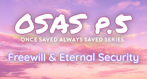 Once Saved Always Saved (OSAS) P.5 - Freewill & Eternal Security