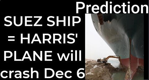 Prediction - SUEZ CANAL SHIP prophecy = Harris’ plane will crash Dec 6