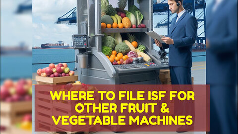 Mastering ISF Filing for Other Fruit and Vegetable Machines: A Complete Guide