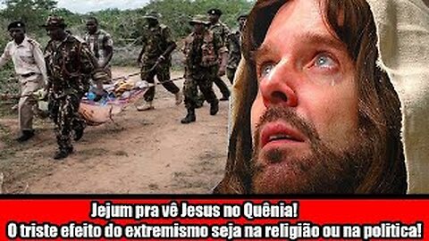 Jejum pra vê Jesus no Quênia! O triste efeito do extremismo seja na religião ou na politica