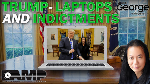 TRUMP- Laptops and Indictments | About GEORGE With Gene Ho Ep. 82