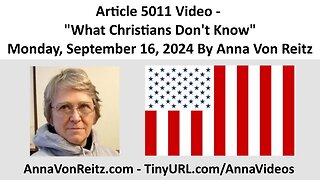 Article 5011 Video - What Christians Don't Know - Monday, September 16, 2024 By Anna Von Reitz