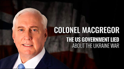 TREASON - The US Government Lied About The Ukraine War ~ Colonel Douglas MacGregor