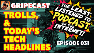 GripeCast Episode 031 — Trolls and Today's Tech Headlines