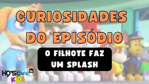 Curiosidades do episódio O Filhote Faz um Splash | Patrulha Canina T1: Ep1