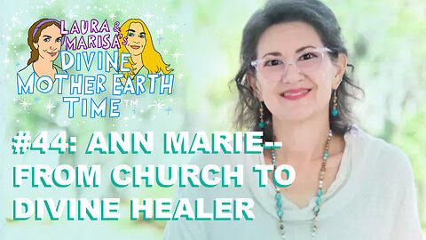 DIVINE MOTHER EARTH TIME #44: ANN MARIE—FROM CHURCH TO DIVINE HEALER!