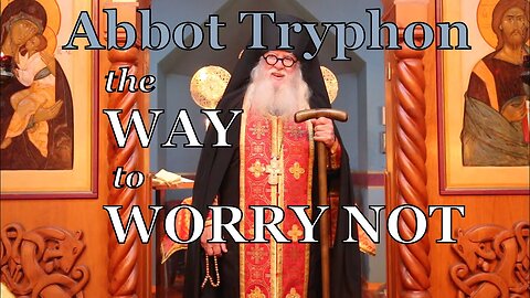 The Way To Worry Not, by Fr Tryphon