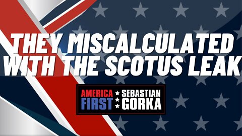 They miscalculated with the SCOTUS Leak. Matt Boyle with Sebastian Gorka on AMERICA First