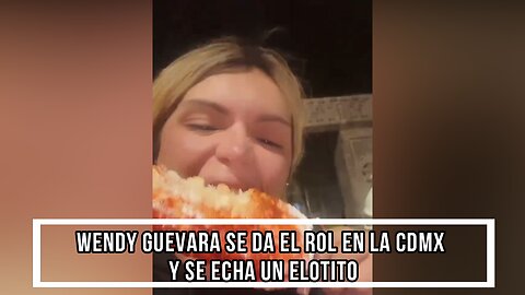 WENDY GUEVARA SE DA EL ROL EN LA CDMX Y SE ECHA UN ELOTITO