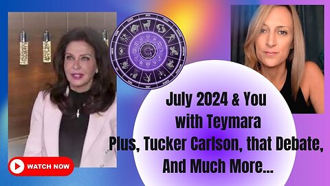 July 2024 & You with Teymara! Plus, Tucker Carlson, THAT Debate, and much, much more!