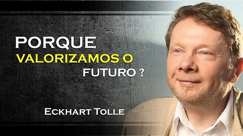 PORQUE VALORIZAMOS MAIS O FUTURO DO QUE O AGORA, ECKHART TOLLE DUBLADO 2023