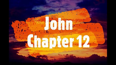 "What Does The Bible Say?" Series - Topic: Predestination, Part 40: John 12