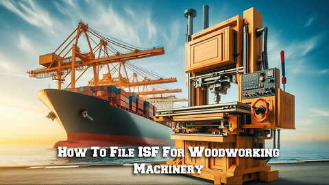 Mastering the ISF: Essential Steps for Importing Woodworking Machinery