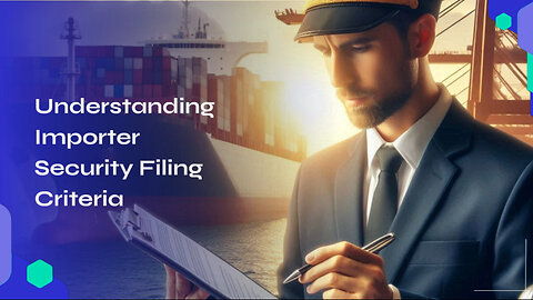 Demystifying Importer Security Filing : The Key Criteria You Need to Know!