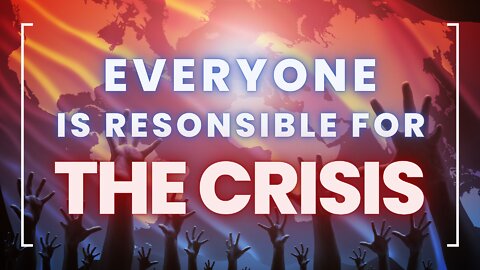 Everyone Is Responsible For The Crisis