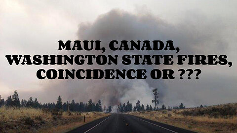 MAUI, CANADA, WASHINGTON STATE FIRES COINCIDENCE OR??