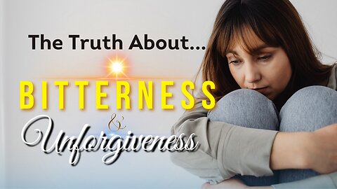 The Truth About Bitterness & Unforgiveness!