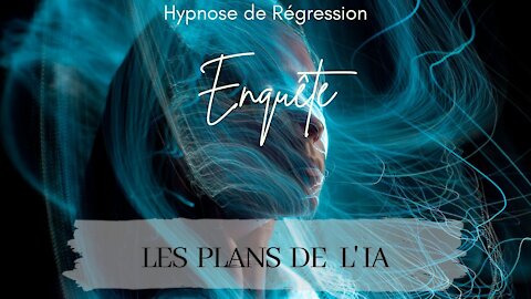 Enquête 77 - LES PLANS DE L' IA , l' Intelligence Artificielle - HYPNOSE CONSCIENCE LIBEREE