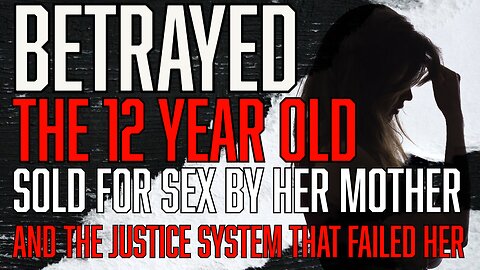 Betrayed - The 12 Year Old Girl Sold For Sex By Her Mother & The Justice System That Failed Her