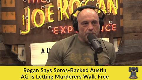 Rogan Says Soros-Backed Austin AG Is Letting Murderers Walk Free