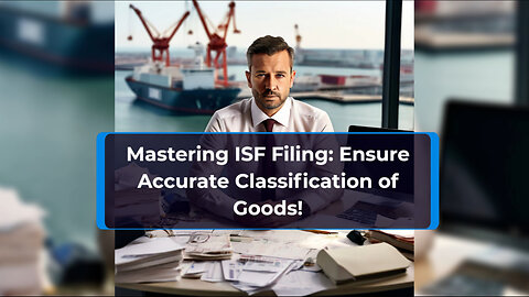 Mastering the Art of Proper Classification: Key Steps for Accurate ISF Filing