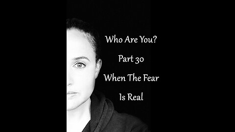 Who Are You? Part 30: When The fear Is Real