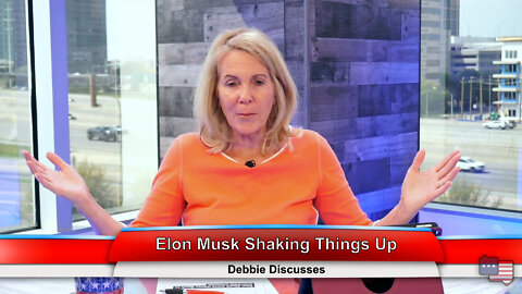 Elon Musk Shaking Things Up | Debbie Discusses 4.11.22