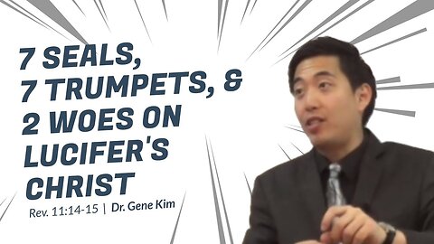 #71 7 Seals, 7 Trumpets, & 2 Woes on Lucifer's Christ (Rev. 1114-16) Dr. Gene Kim